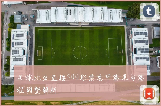 足球比分直播500彩票意甲赛果与赛程调整解析