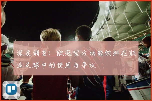 深度调查：欧冠官方功能饮料在职业足球中的使用与争议