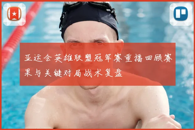 亚运会英雄联盟冠军赛重播回顾赛果与关键对局战术复盘
