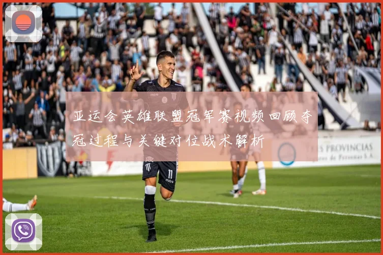 亚运会英雄联盟冠军赛视频回顾夺冠过程与关键对位战术解析
