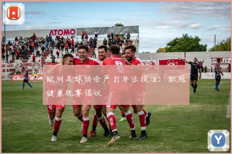 欧洲足球协会严打非法投注：欧冠健康观赛倡议