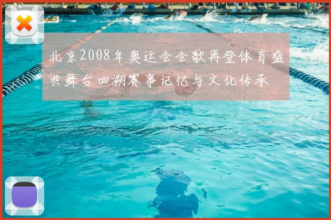 北京2008年奥运会会歌再登体育盛典舞台回溯赛事记忆与文化传承